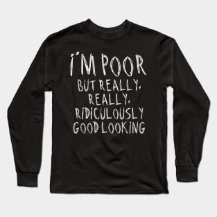 I'm Poor, But Really Really Really Ridiculously Good Looking Long Sleeve T-Shirt